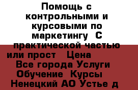 Помощь с контрольными и курсовыми по маркетингу. С практической частью или прост › Цена ­ 1 100 - Все города Услуги » Обучение. Курсы   . Ненецкий АО,Устье д.